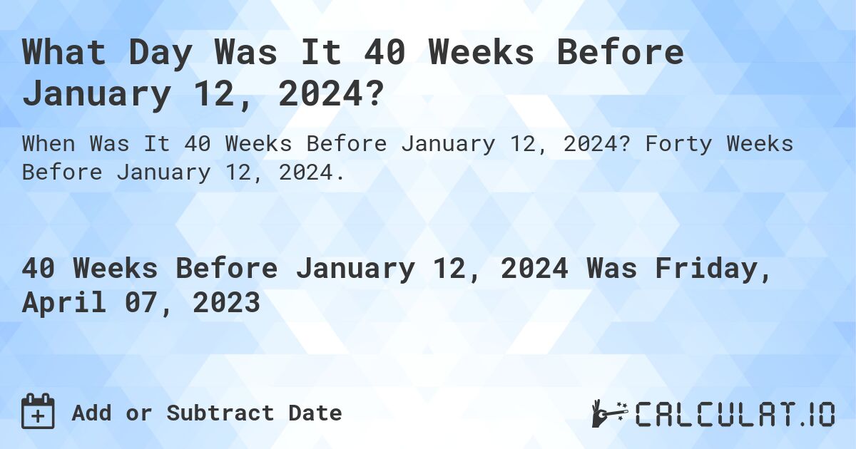 What Day Was It 40 Weeks Before January 12, 2024?. Forty Weeks Before January 12, 2024.