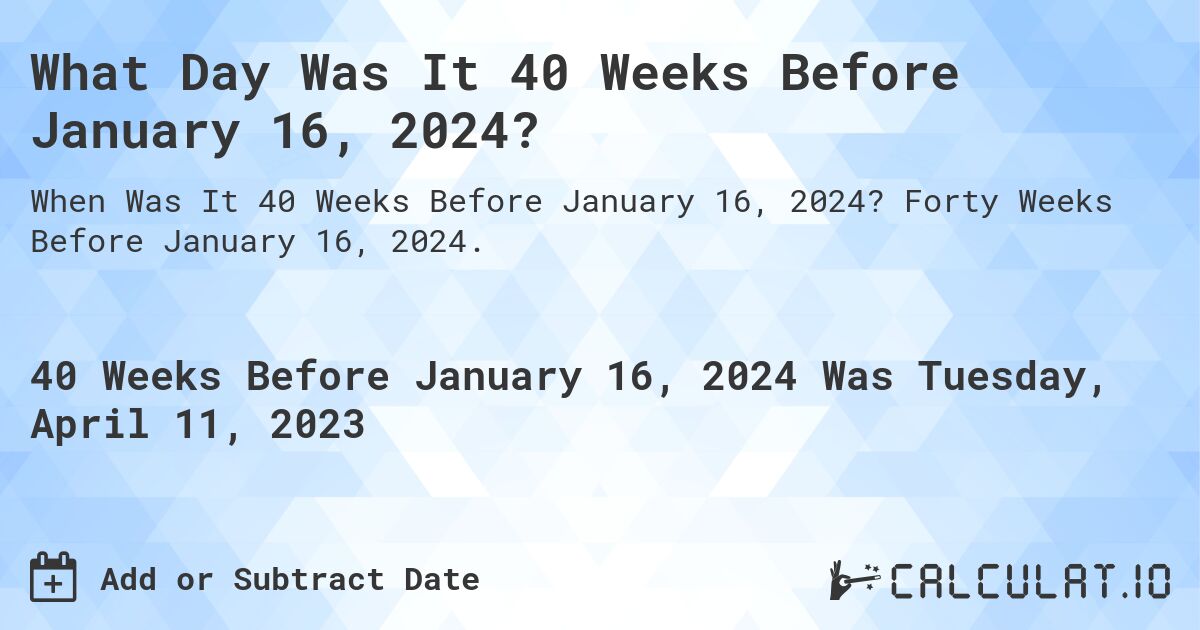 What Day Was It 40 Weeks Before January 16, 2024?. Forty Weeks Before January 16, 2024.