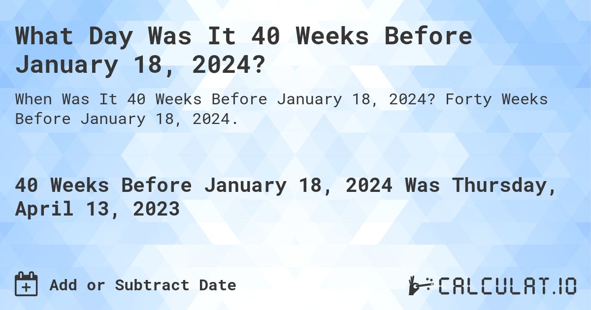 What Day Was It 40 Weeks Before January 18, 2024?. Forty Weeks Before January 18, 2024.