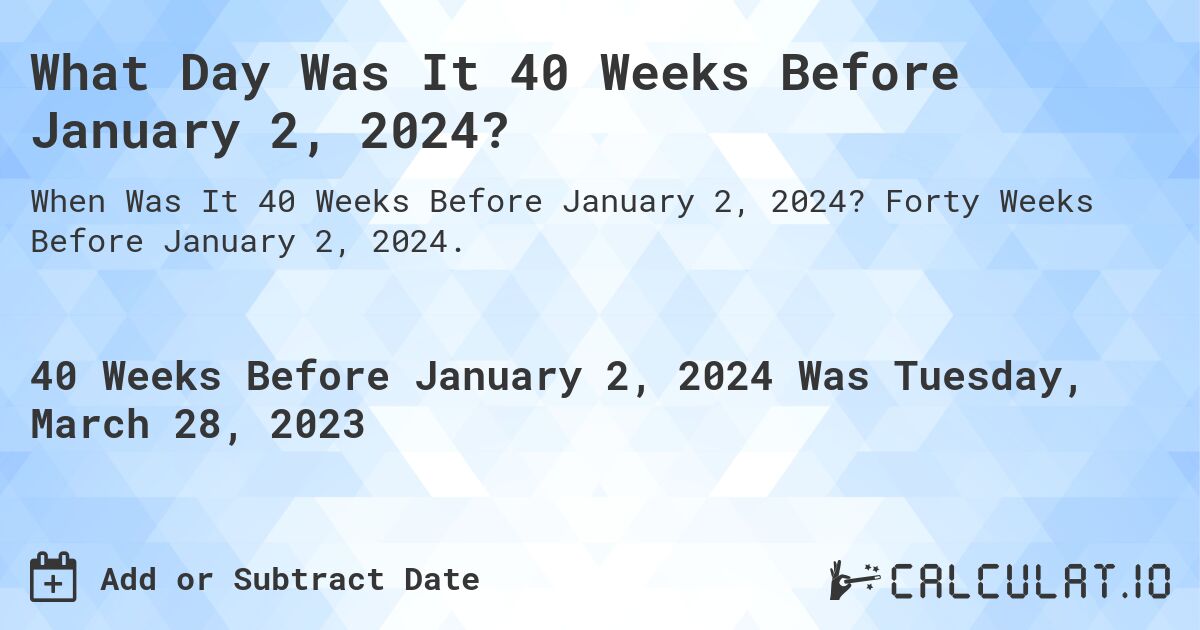 What Day Was It 40 Weeks Before January 2, 2024?. Forty Weeks Before January 2, 2024.