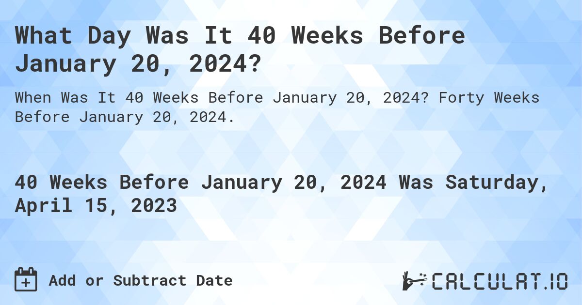 What Day Was It 40 Weeks Before January 20, 2024?. Forty Weeks Before January 20, 2024.