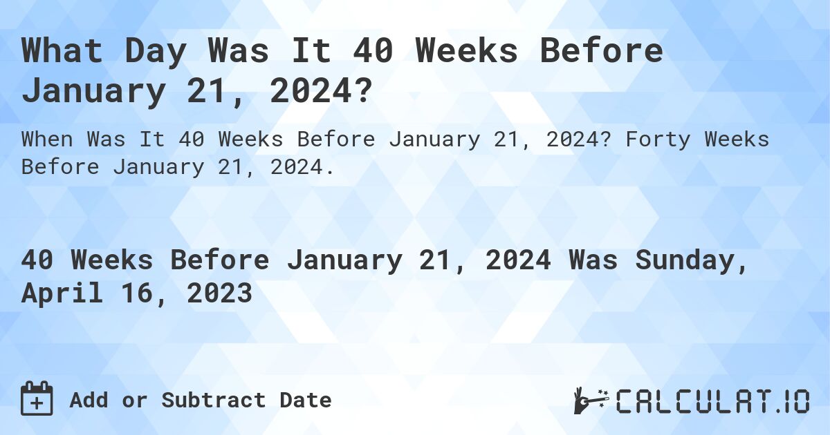 What Day Was It 40 Weeks Before January 21, 2024?. Forty Weeks Before January 21, 2024.