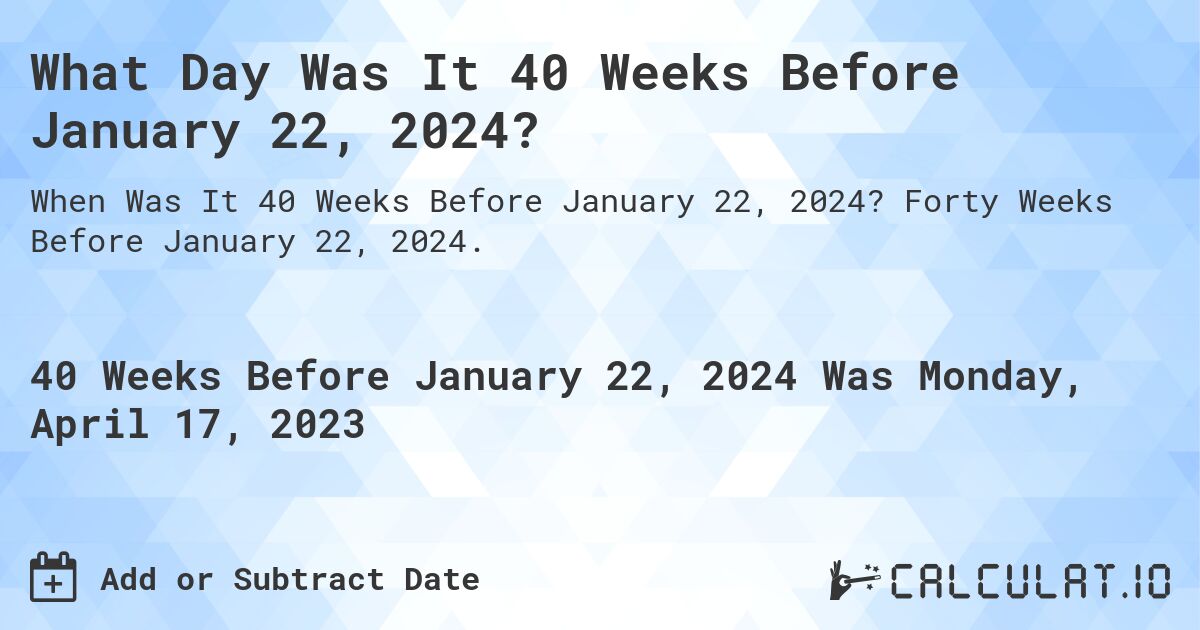 What Day Was It 40 Weeks Before January 22, 2024?. Forty Weeks Before January 22, 2024.