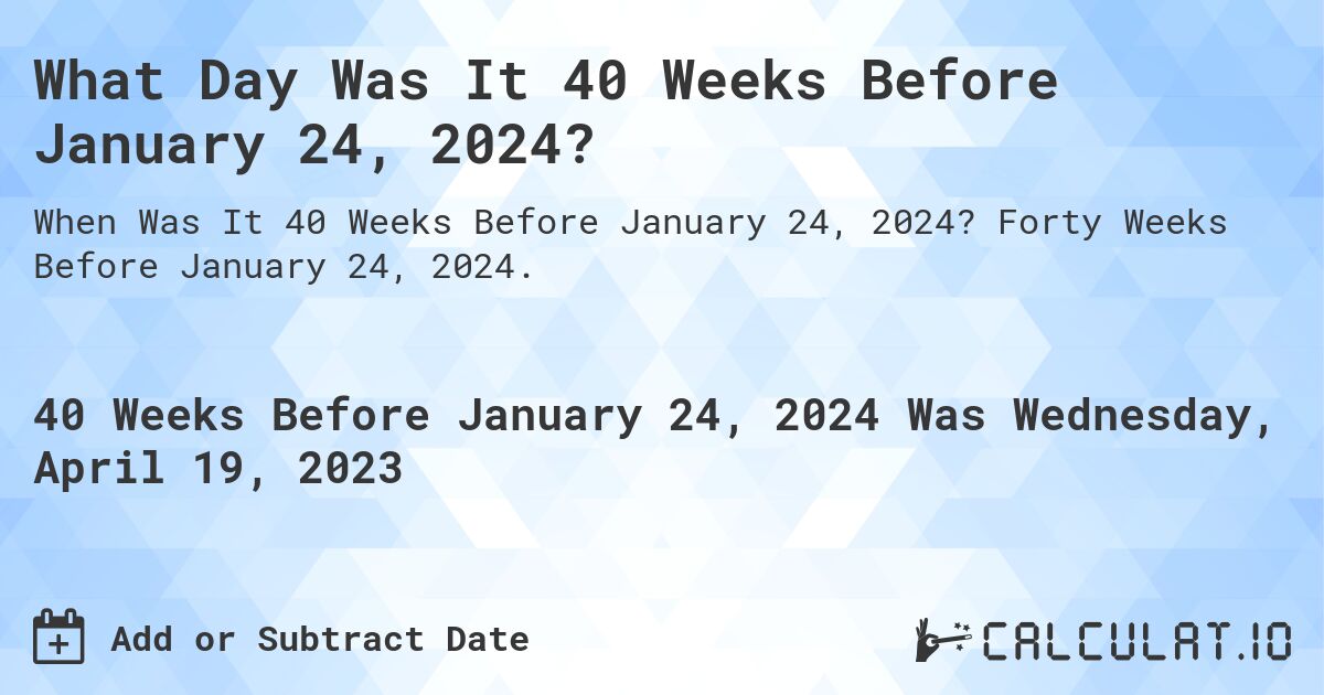 What Day Was It 40 Weeks Before January 24, 2024?. Forty Weeks Before January 24, 2024.