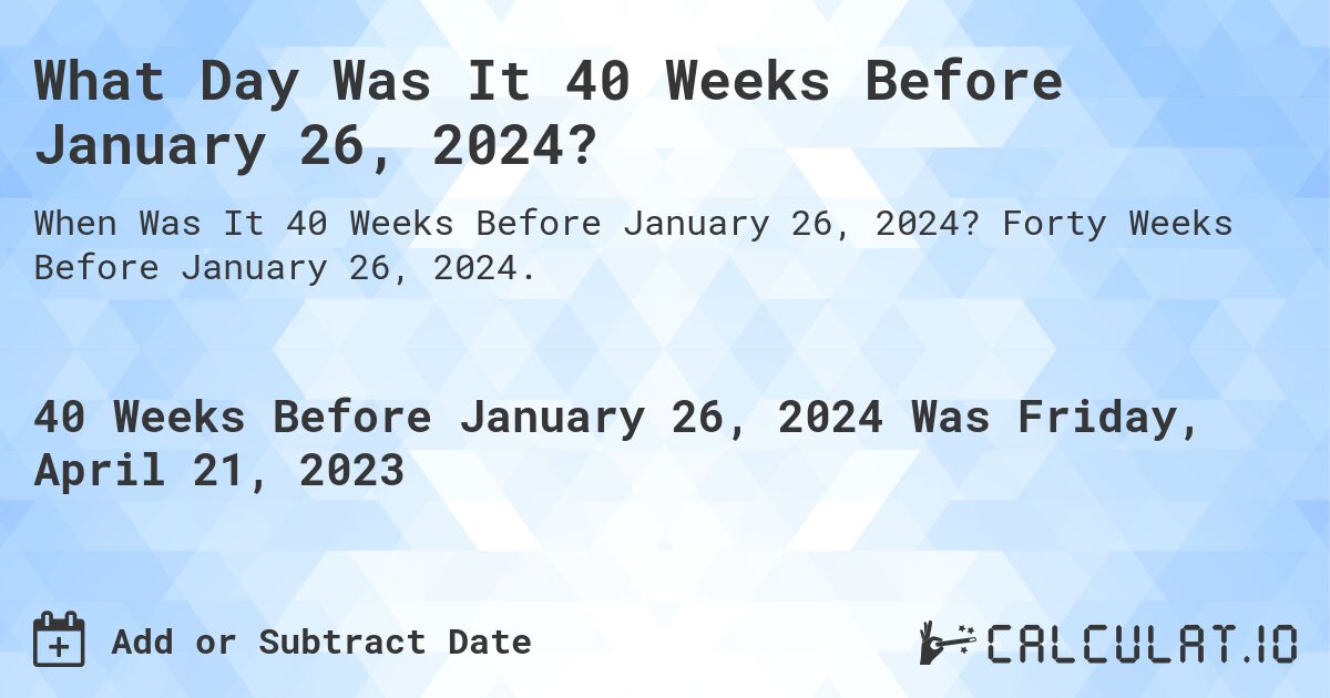 What Day Was It 40 Weeks Before January 26, 2024?. Forty Weeks Before January 26, 2024.