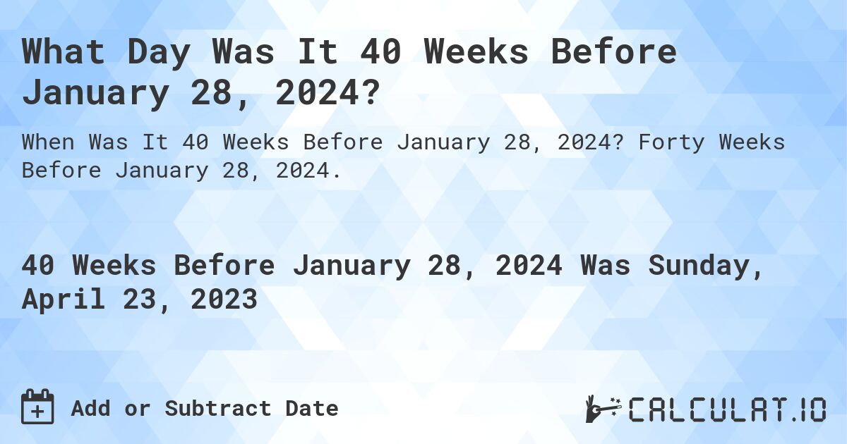 What Day Was It 40 Weeks Before January 28, 2024?. Forty Weeks Before January 28, 2024.