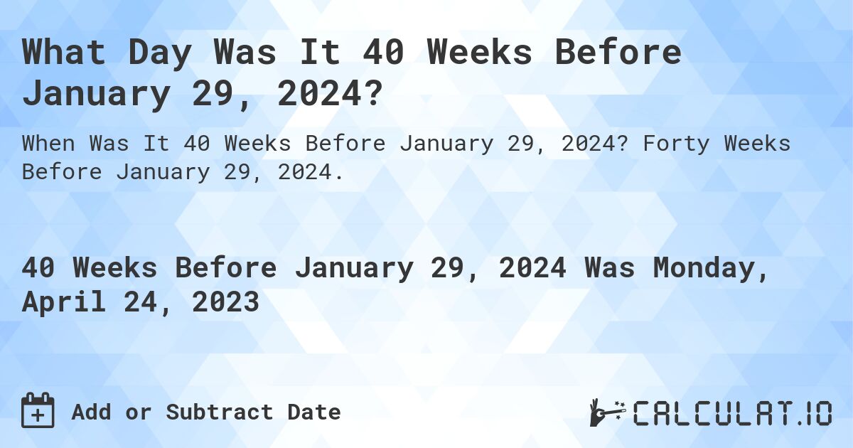 What Day Was It 40 Weeks Before January 29, 2024?. Forty Weeks Before January 29, 2024.