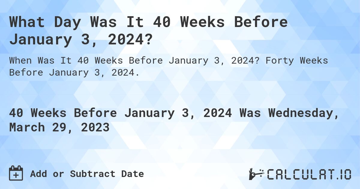 What Day Was It 40 Weeks Before January 3, 2024?. Forty Weeks Before January 3, 2024.