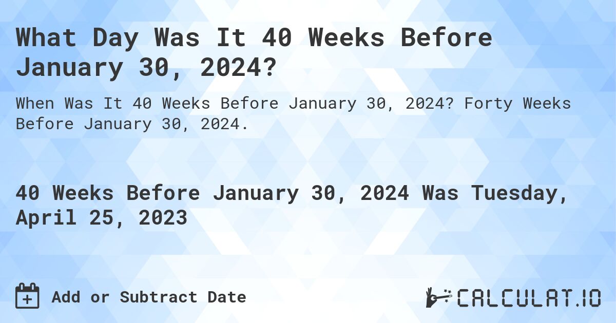 What Day Was It 40 Weeks Before January 30, 2024?. Forty Weeks Before January 30, 2024.