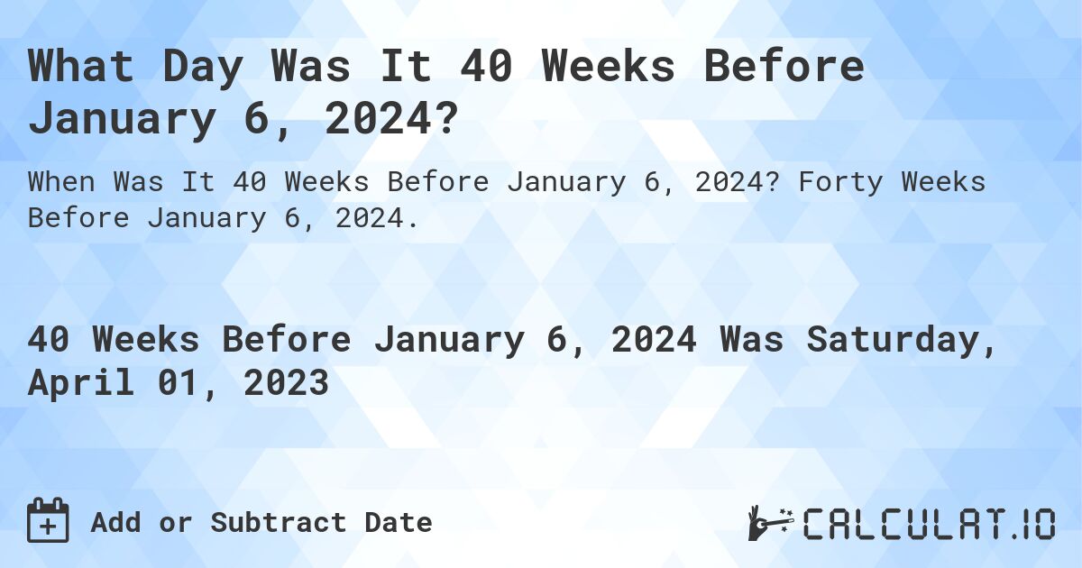 What Day Was It 40 Weeks Before January 6, 2024?. Forty Weeks Before January 6, 2024.