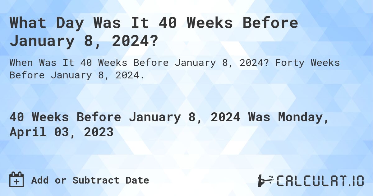What Day Was It 40 Weeks Before January 8, 2024?. Forty Weeks Before January 8, 2024.
