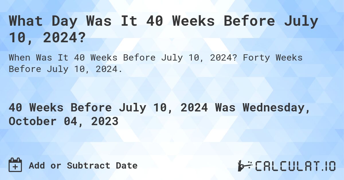 What Day Was It 40 Weeks Before July 10, 2024?. Forty Weeks Before July 10, 2024.