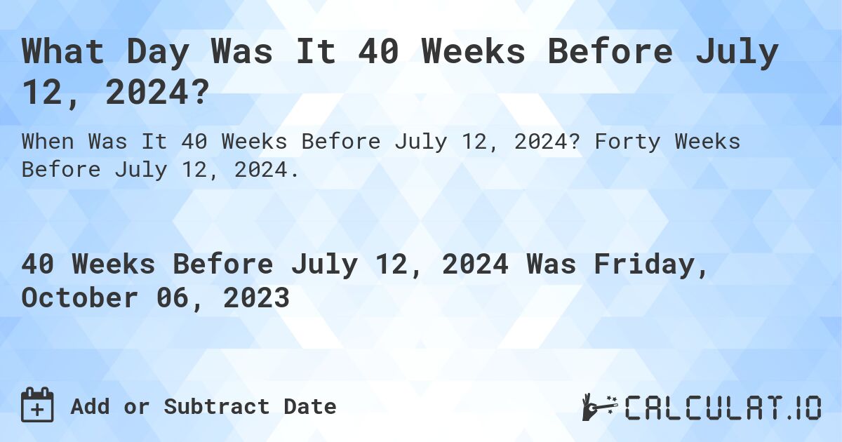 What Day Was It 40 Weeks Before July 12, 2024?. Forty Weeks Before July 12, 2024.