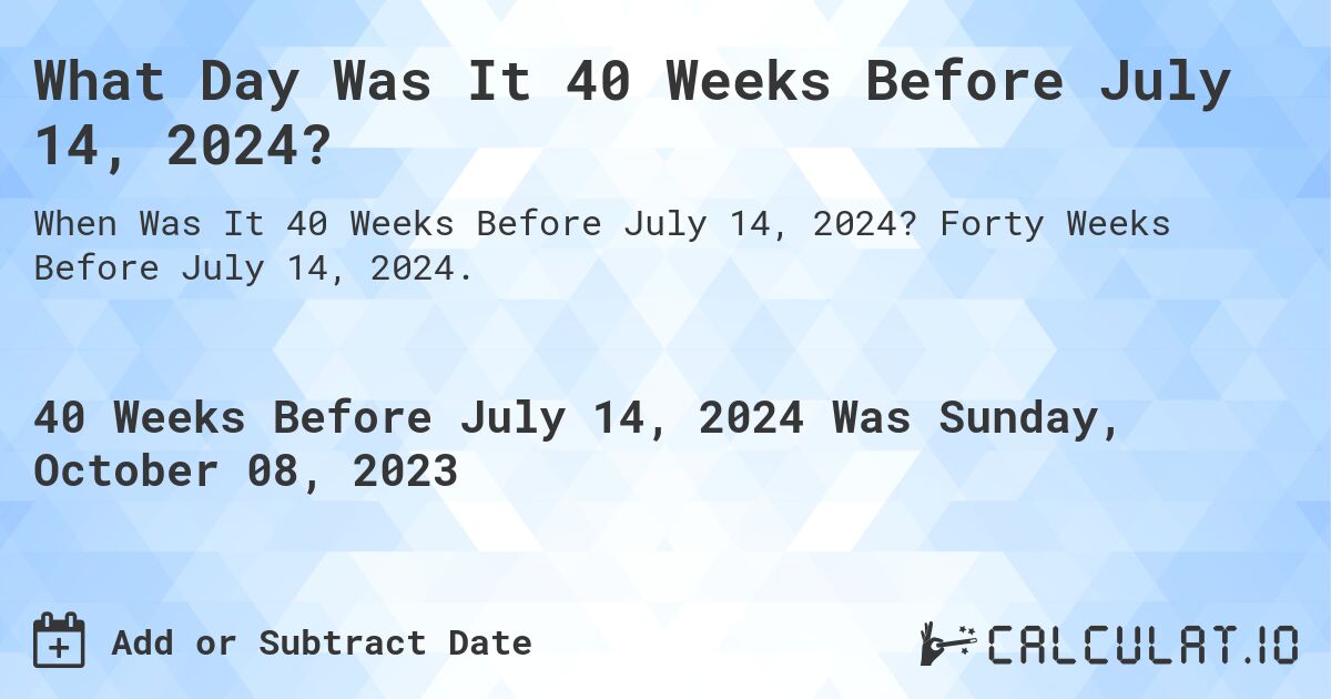 What Day Was It 40 Weeks Before July 14, 2024?. Forty Weeks Before July 14, 2024.