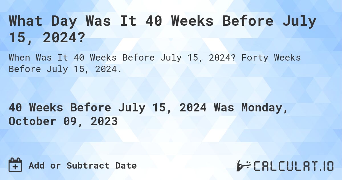 What Day Was It 40 Weeks Before July 15, 2024?. Forty Weeks Before July 15, 2024.
