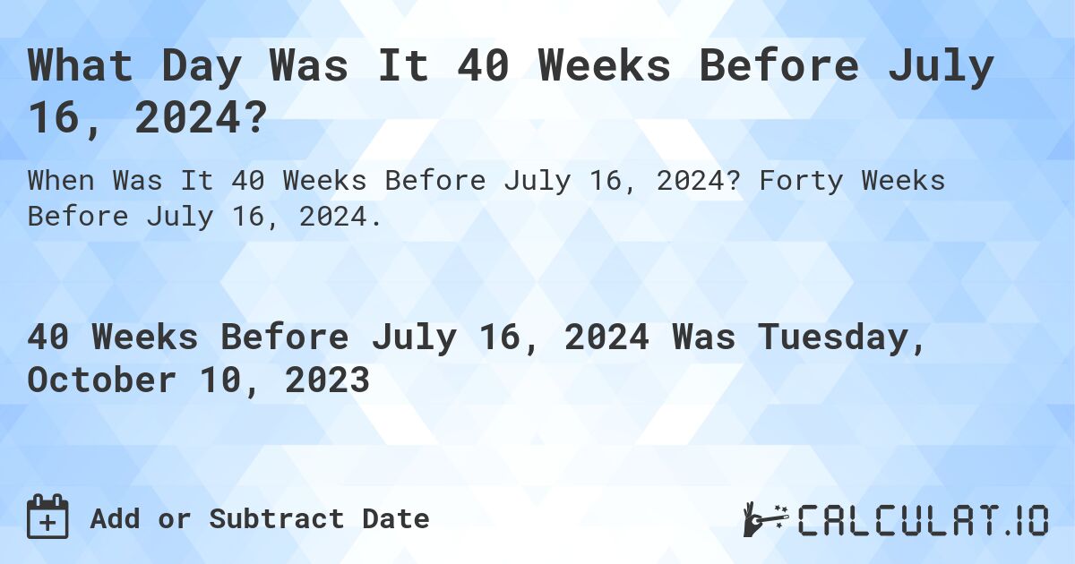 What Day Was It 40 Weeks Before July 16, 2024?. Forty Weeks Before July 16, 2024.