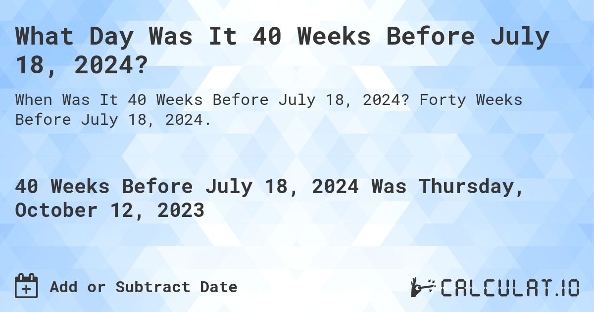 What Day Was It 40 Weeks Before July 18, 2024?. Forty Weeks Before July 18, 2024.