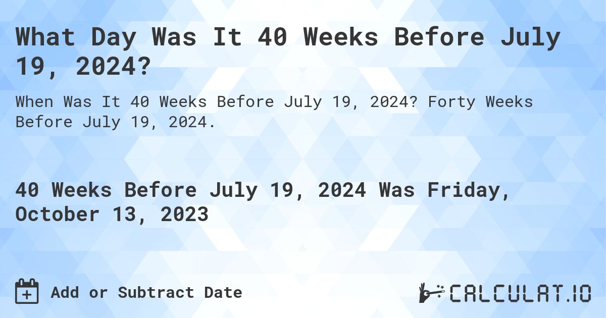 What Day Was It 40 Weeks Before July 19, 2024?. Forty Weeks Before July 19, 2024.