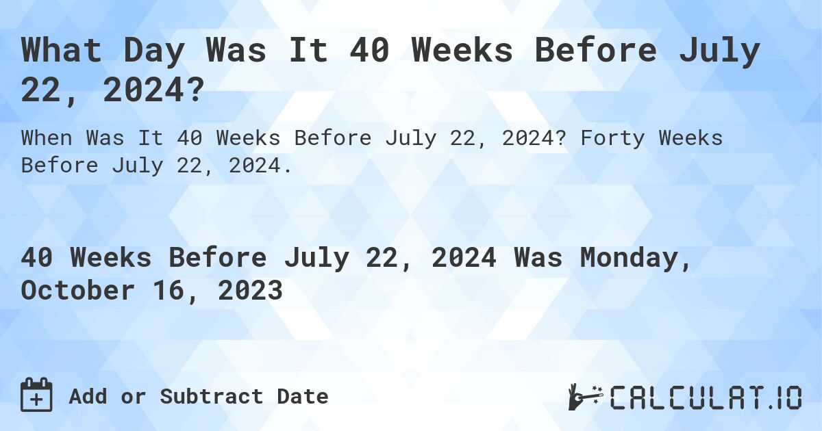 What Day Was It 40 Weeks Before July 22, 2024?. Forty Weeks Before July 22, 2024.