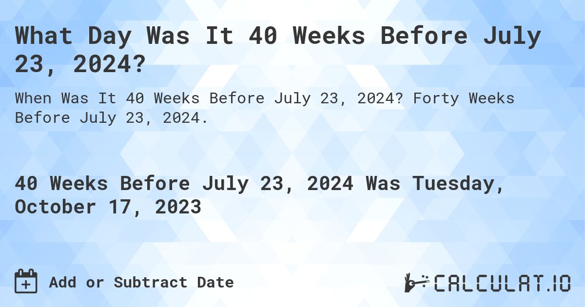 What Day Was It 40 Weeks Before July 23, 2024?. Forty Weeks Before July 23, 2024.
