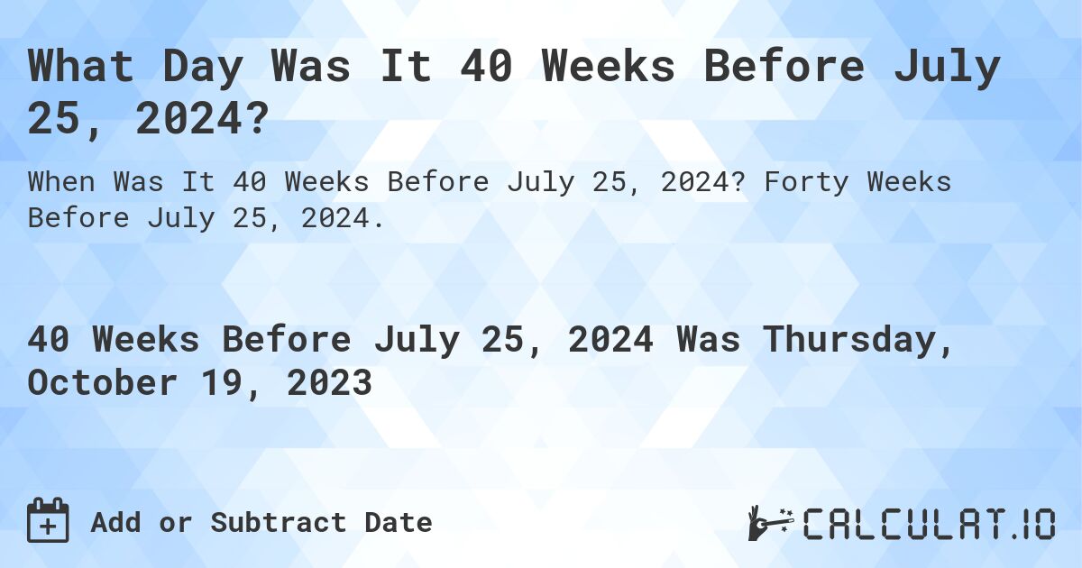 What Day Was It 40 Weeks Before July 25, 2024?. Forty Weeks Before July 25, 2024.