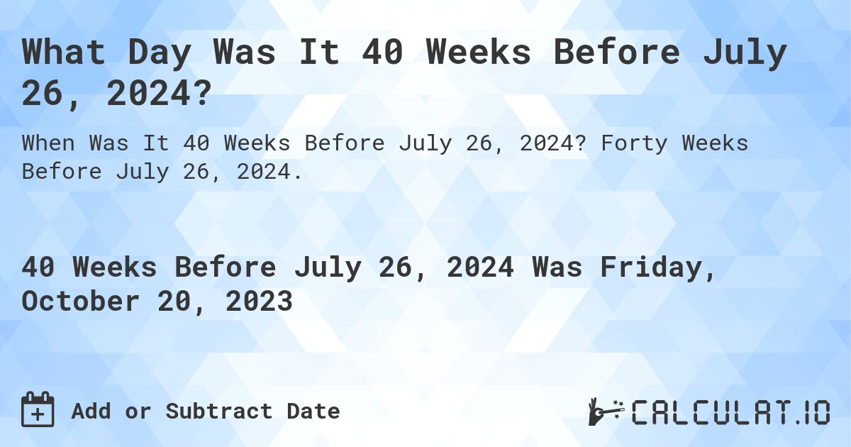 What Day Was It 40 Weeks Before July 26, 2024?. Forty Weeks Before July 26, 2024.