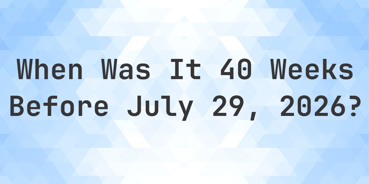 What Day Was It 40 Weeks Before July 29, 2026? - Calculatio
