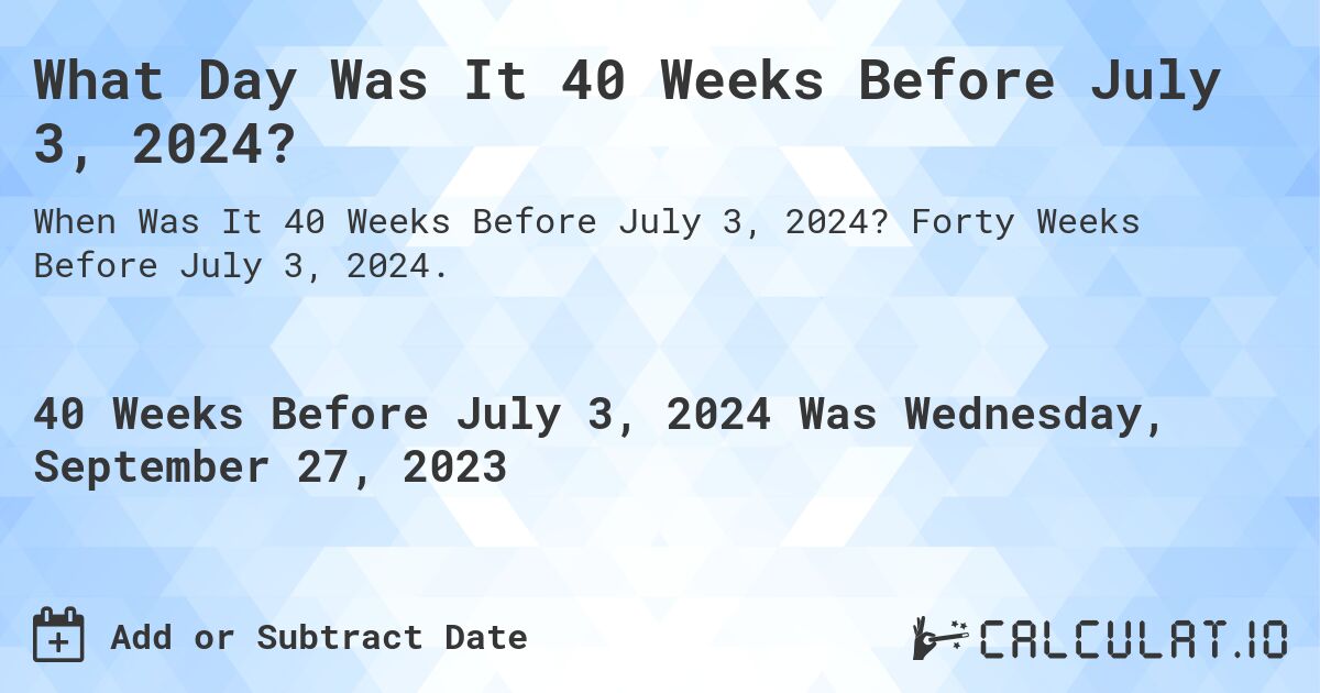 What Day Was It 40 Weeks Before July 3, 2024?. Forty Weeks Before July 3, 2024.
