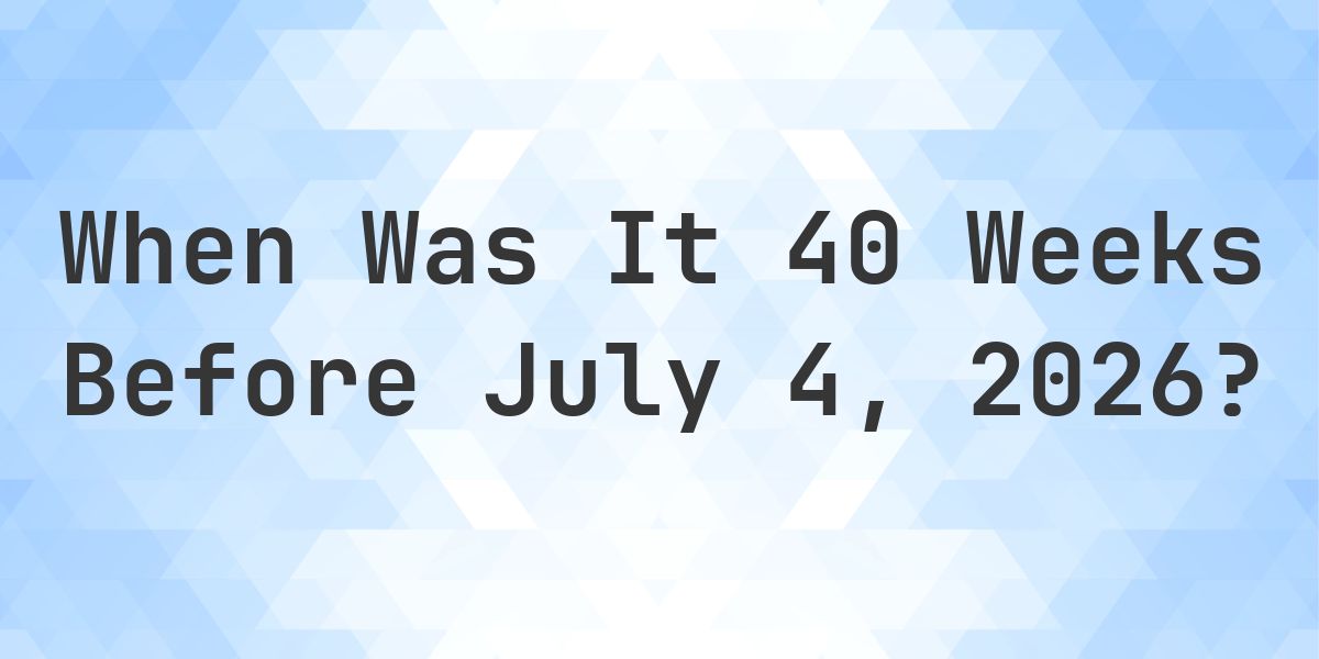 What Day Was It 40 Weeks Before July 4, 2026? - Calculatio