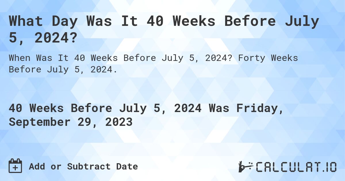 What Day Was It 40 Weeks Before July 5, 2024?. Forty Weeks Before July 5, 2024.