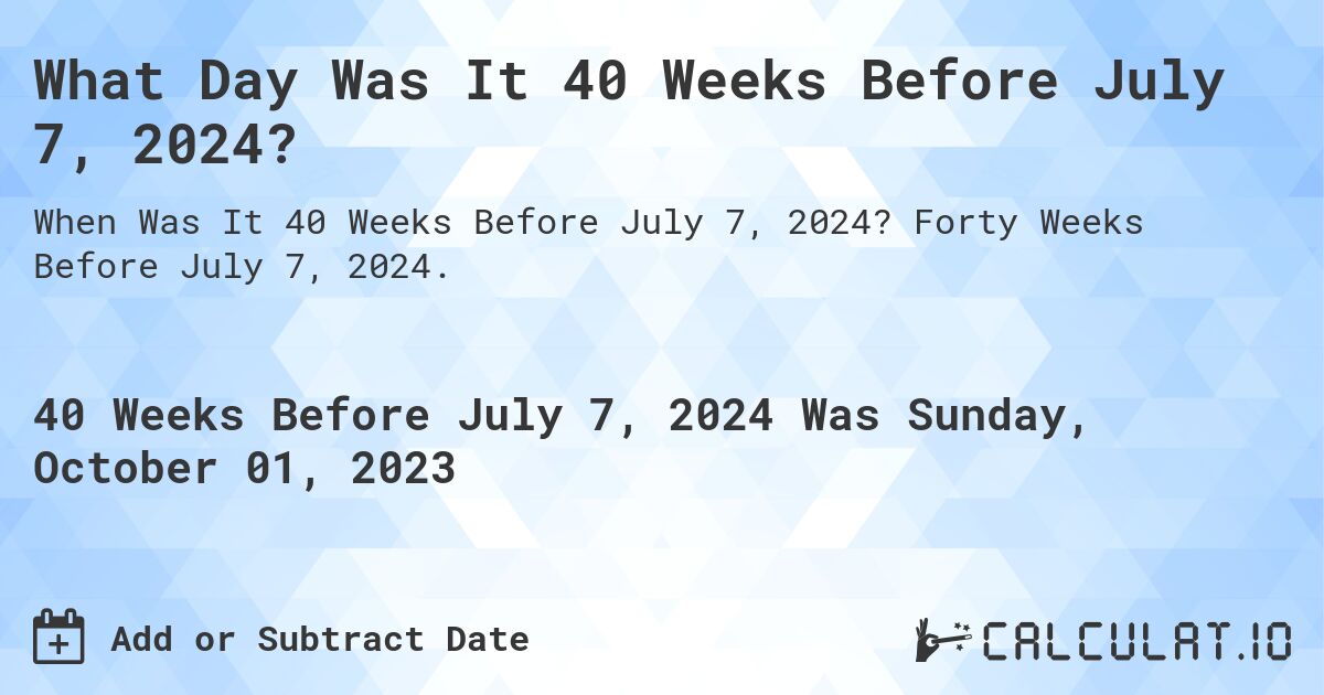 What Day Was It 40 Weeks Before July 7, 2024?. Forty Weeks Before July 7, 2024.