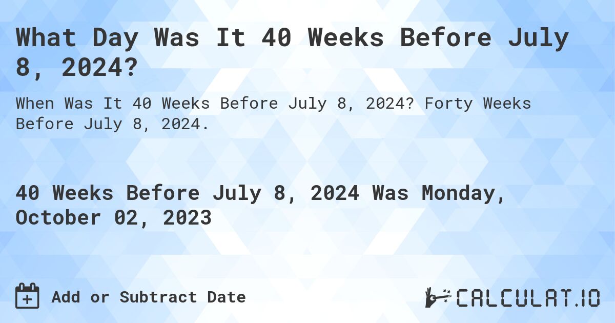 What Day Was It 40 Weeks Before July 8, 2024?. Forty Weeks Before July 8, 2024.