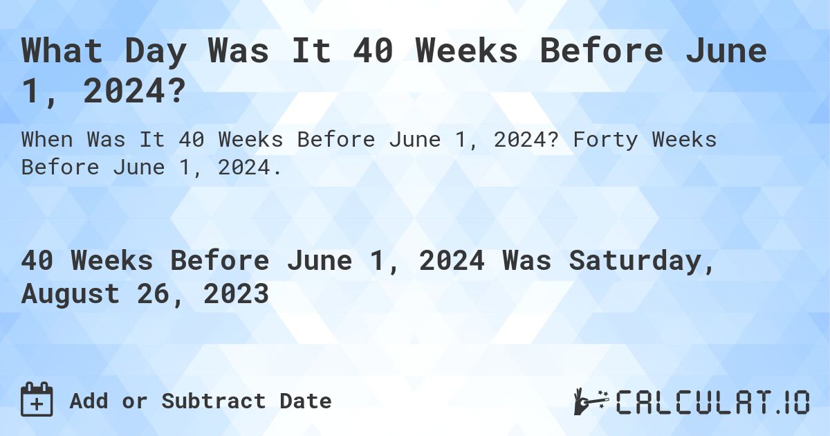 What Day Was It 40 Weeks Before June 1, 2024?. Forty Weeks Before June 1, 2024.