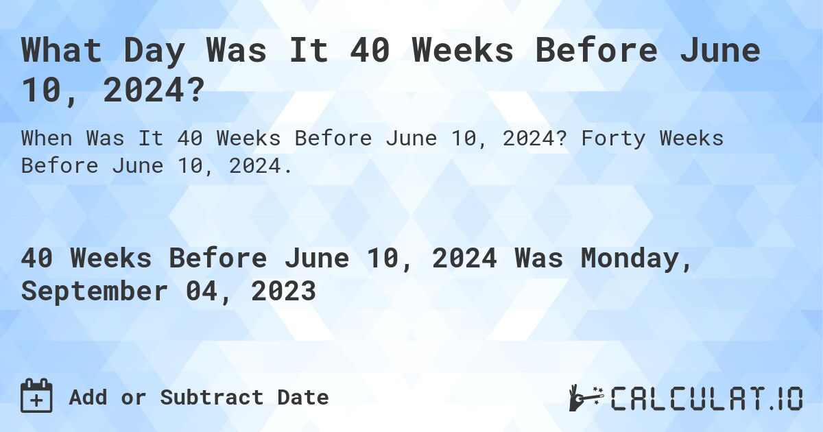 What Day Was It 40 Weeks Before June 10, 2024?. Forty Weeks Before June 10, 2024.
