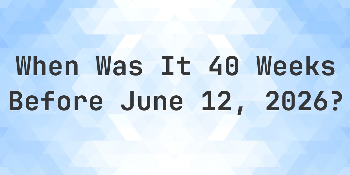 What Day Was It 40 Weeks Before June 12, 2026? - Calculatio