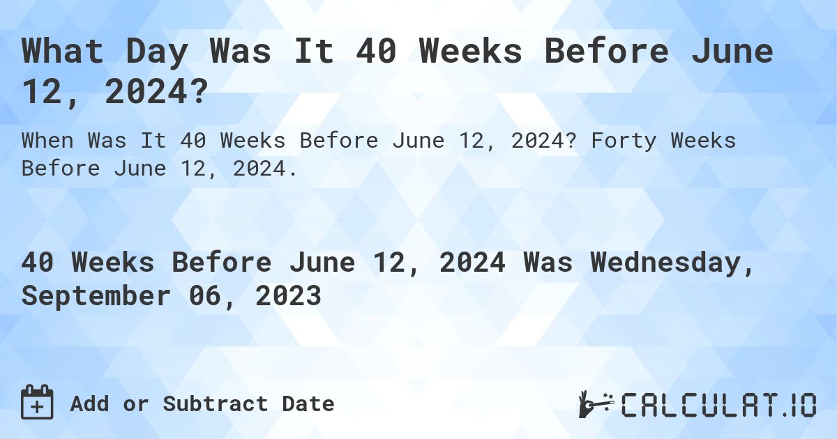 What Day Was It 40 Weeks Before June 12, 2024?. Forty Weeks Before June 12, 2024.