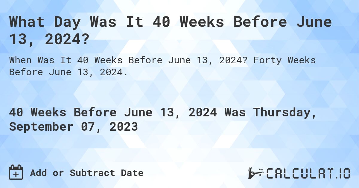 What Day Was It 40 Weeks Before June 13, 2024?. Forty Weeks Before June 13, 2024.