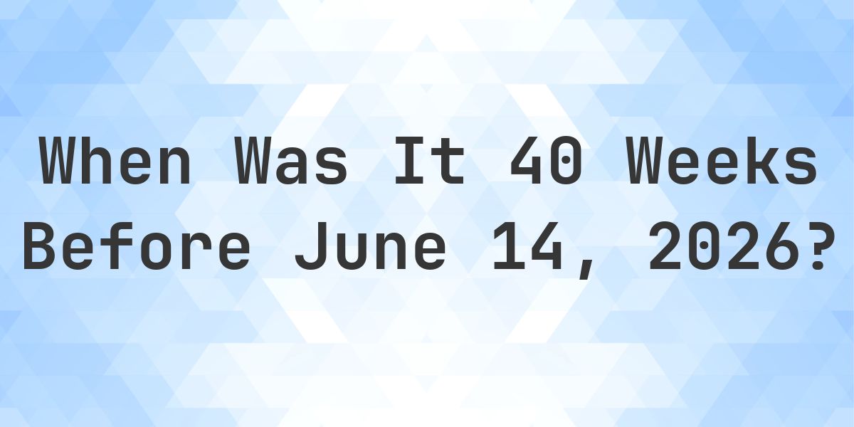 What Day Was It 40 Weeks Before June 14, 2026? - Calculatio