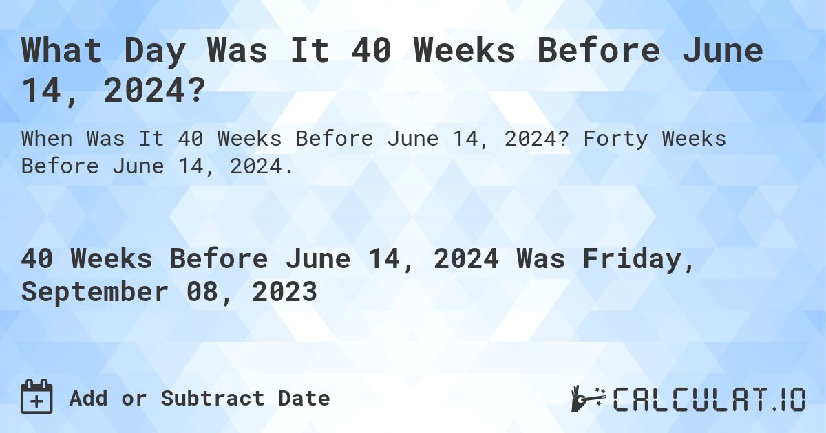 What Day Was It 40 Weeks Before June 14, 2024?. Forty Weeks Before June 14, 2024.