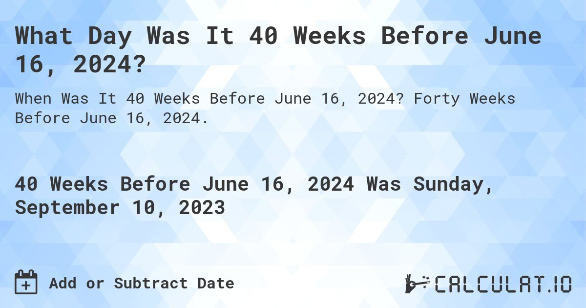 What Day Was It 40 Weeks Before June 16, 2024?. Forty Weeks Before June 16, 2024.