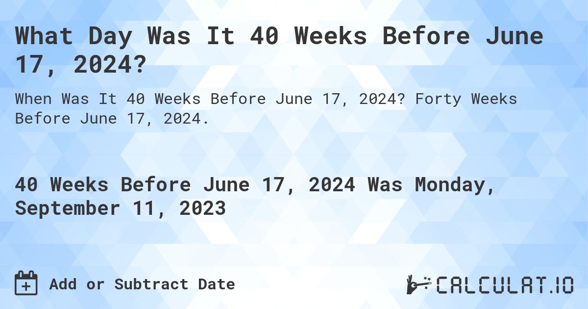 What Day Was It 40 Weeks Before June 17, 2024?. Forty Weeks Before June 17, 2024.