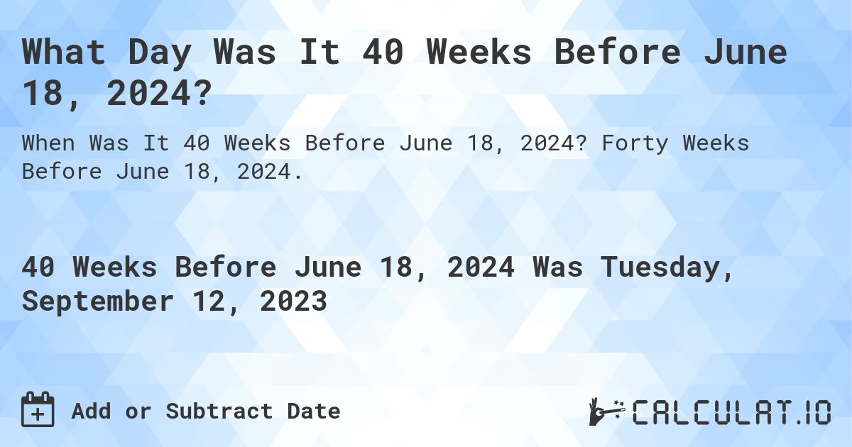 What Day Was It 40 Weeks Before June 18, 2024?. Forty Weeks Before June 18, 2024.