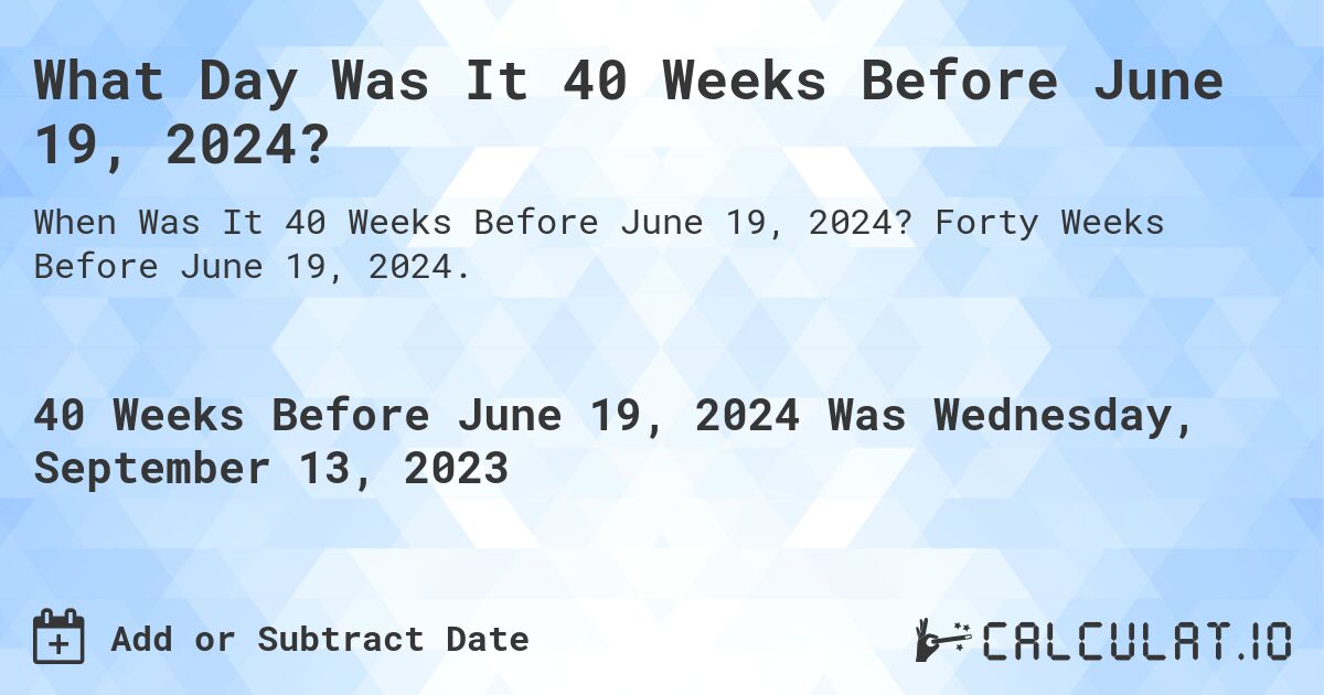 What Day Was It 40 Weeks Before June 19, 2024?. Forty Weeks Before June 19, 2024.