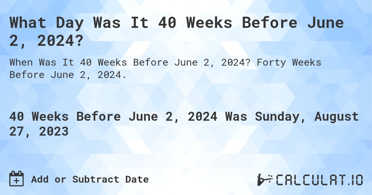 What Day Was It 40 Weeks Before June 2, 2024?. Forty Weeks Before June 2, 2024.