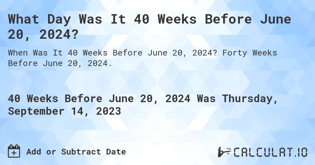 What Day Was It 40 Weeks Before June 20, 2024?. Forty Weeks Before June 20, 2024.