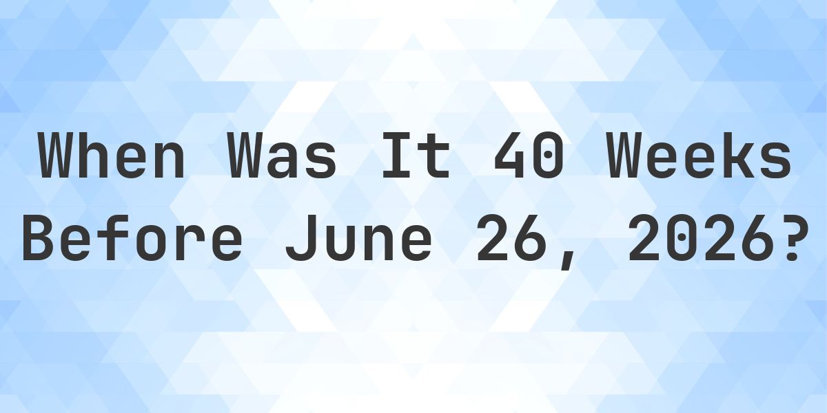 What Day Was It 40 Weeks Before June 26, 2026? - Calculatio