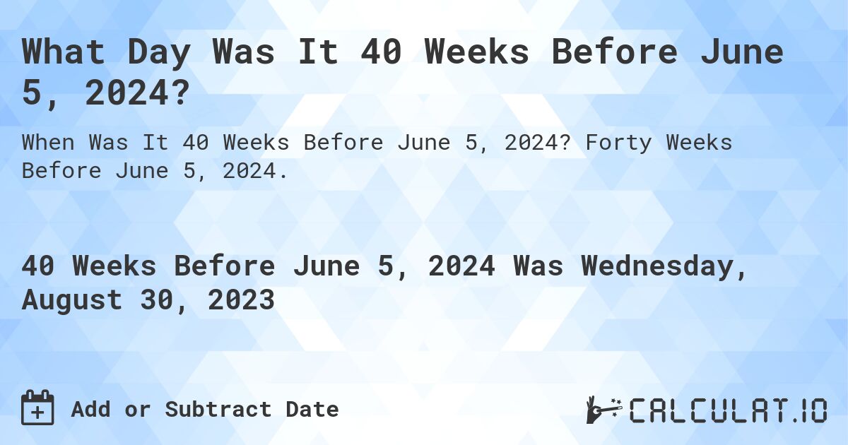 What Day Was It 40 Weeks Before June 5, 2024?. Forty Weeks Before June 5, 2024.