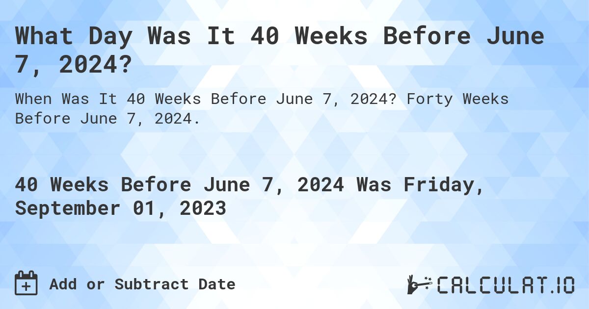 What Day Was It 40 Weeks Before June 7, 2024?. Forty Weeks Before June 7, 2024.