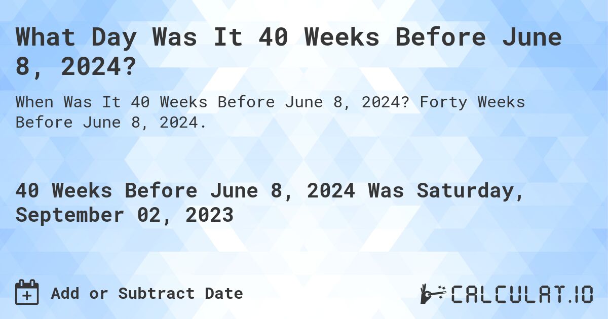 What Day Was It 40 Weeks Before June 8, 2024?. Forty Weeks Before June 8, 2024.