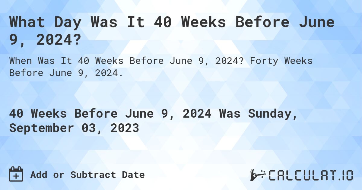 What Day Was It 40 Weeks Before June 9, 2024?. Forty Weeks Before June 9, 2024.